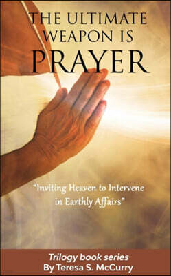 McCurry Ministries International The Ultimate Weapon is Prayer: Inviting Heaven to Intervene in Earthly Affairs