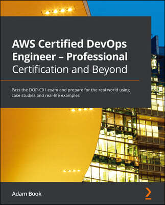 AWS Certified DevOps Engineer - Professional Certification and Beyond: Pass the DOP-C01 exam and prepare for the real world using case studies and rea