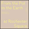 From the Pot to the Earth at Rochester Square: Clay, Garden, and Food: A Composition of Artworks, Dinners, Words, and People