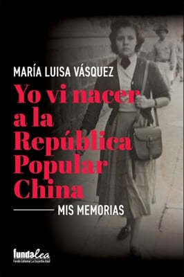Yo vi nacer a la Republica Popular China: Mis memorias