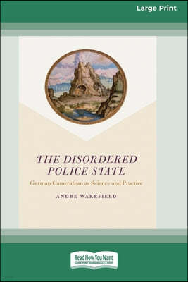 The Disordered Police State: German Cameralism as Science and Practice [Standard Large Print 16 Pt Edition]