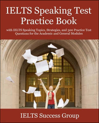IELTS Speaking Test Practice Book: with IELTS Speaking Topics, Strategies, and 300 Practice Test Questions for the Academic and General Modules