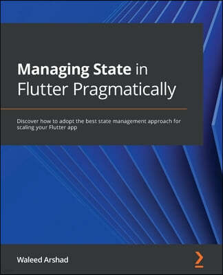 Managing State in Flutter Pragmatically: Discover how to adopt the best state management approach for scaling your Flutter app