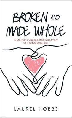 Broken and Made Whole: A Mother's Unexpected Discovery of the Supernatural