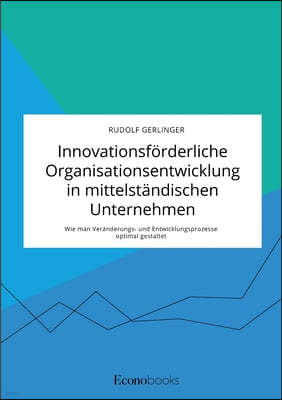 Innovationsforderliche Organisationsentwicklung in mittelstandischen Unternehmen. Wie man Veranderungs- und Entwicklungsprozesse optimal gestaltet