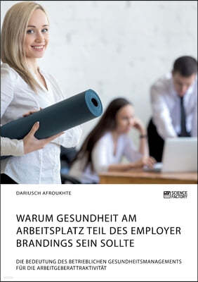 Warum Gesundheit am Arbeitsplatz Teil des Employer Brandings sein sollte. Die Bedeutung des betrieblichen Gesundheitsmanagements fur die Arbeitgeberat