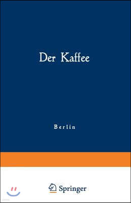 Springer Der Kaffee: Gemeinfassliche Darstellung Der Gewinnung, Verwertung Und Beurteilung Des Kaffees Und Seiner Ersatzstoffe