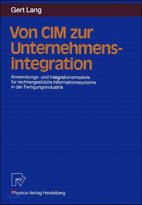 Von CIM Zur Unternehmensintegration: Anwendungs- Und Integrationsmodelle Fur Rechnergestutzte Informationssysteme in Der Fertigungsindustrie