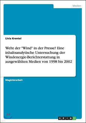Weht Der Wind in Der Presse? Eine Inhaltsanalytische Untersuchung Der Windenergie-Berichterstattung in Ausgew?hlten Medien Von 1998 Bis 2002
