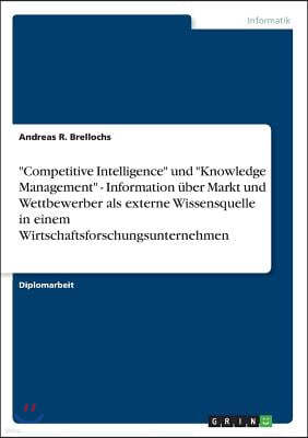 "Competitive Intelligence" und "Knowledge Management" - Information uber Markt und Wettbewerber als externe Wissensquelle in einem Wirtschaftsforschun