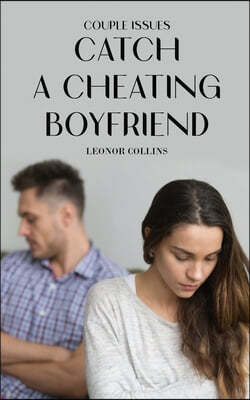 Couple Issues - Catch a Cheating Boyfriend: Find Out if Your Partner Is Cheating on You, Tricks to Find Infidelity