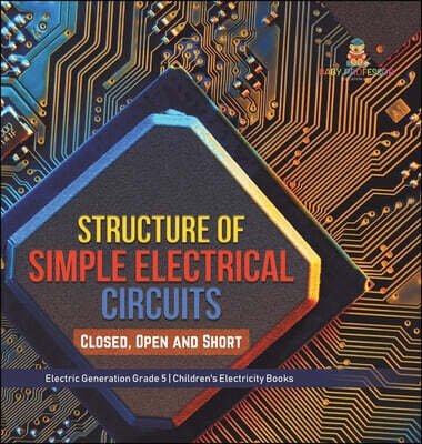 Structure of Simple Electrical Circuits: Closed, Open and Short Electric Generation Grade 5 Children's Electricity Books