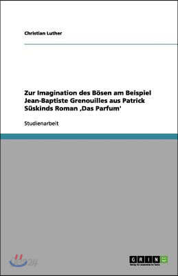 Zur Imagination des Bosen am Beispiel Jean-Baptiste Grenouilles aus Patrick Suskinds Roman 'Das Parfum'