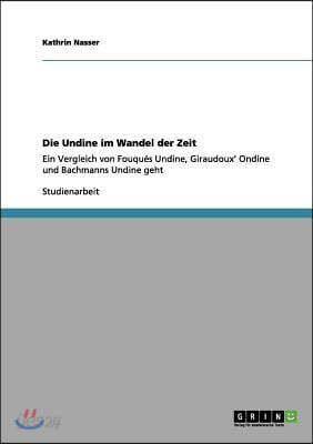 Die Undine im Wandel der Zeit: Ein Vergleich von Fouques Undine, Giraudoux' Ondine und Bachmanns Undine geht