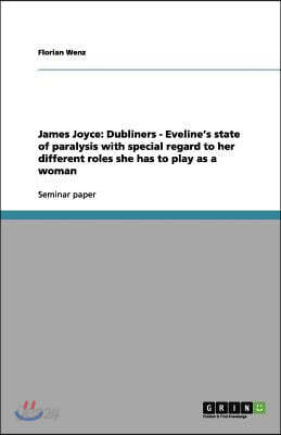 James Joyce: Dubliners - Eveline's State of Paralysis with Special Regard to Her Different Roles She Has to Play as a Woman