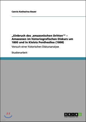 "Einbruch des 'amazonischen Dritten'" - Amazonen im historiografischen Diskurs um 1800 und in Kleists Penthesilea (1808): Versuch einer historischen D