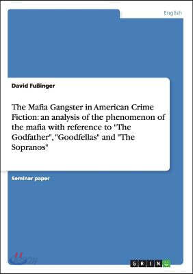 The Mafia Gangster in American Crime Fiction: an analysis of the phenomenon of the mafia with reference to "The Godfather", "Goodfellas" and "The Sopr
