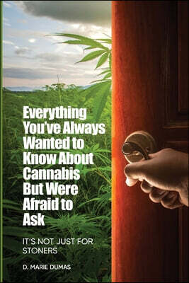 Not Just for Stoners: Everything You've Always Wanted to Know About Cannabis But Were Afraid to Ask