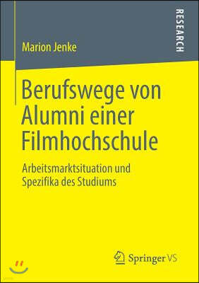 Berufswege Von Alumni Einer Filmhochschule: Arbeitsmarktsituation Und Spezifika Des Studiums