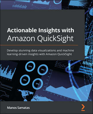 Actionable Insights with Amazon QuickSight: Develop stunning data visualizations and machine learning-driven insights with Amazon QuickSight