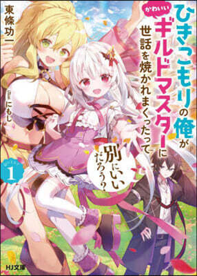 ひきこもりの俺がかわいいギルドマスタ-に世話を燒かれまくったって別にいいだろう? (1)