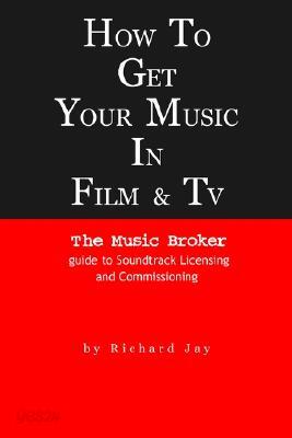 How to Get Your Music in Film & TV: The Music Broker Guide to Soundtrack Licensing & Commissioning