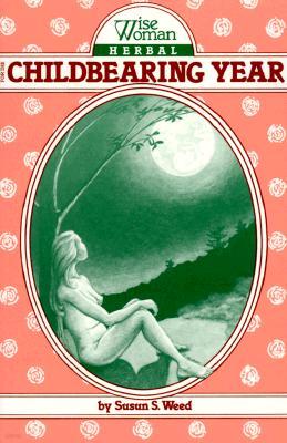 Wise Woman Herbal for the Childbearing Year: Volume 1