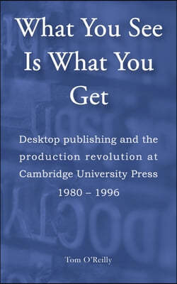 What You See Is What You Get: Desktop publishing and the production revolution at Cambridge University Press 1980-1996