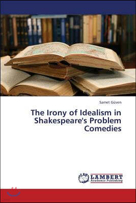 The Irony of Idealism in Shakespeare's Problem Comedies