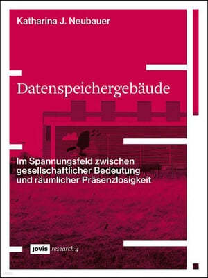 Datenspeichergebäude: Im Spannungsfeld Zwischen Gesellschaftlicher Bedeutung Und Räumlicher Präsenzlosigkeit