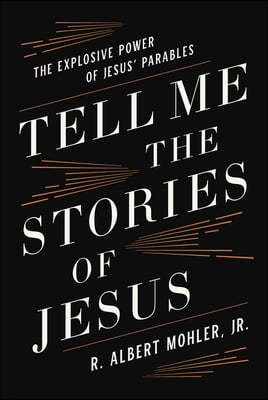 Tell Me the Stories of Jesus: The Explosive Power of Jesus' Parables