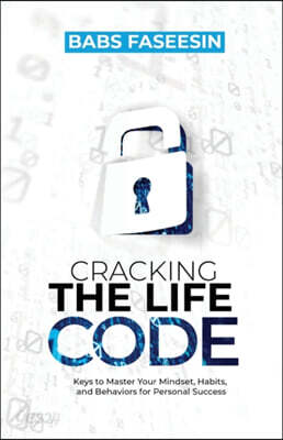 Cracking the Life Code: Keys to Master Your Mindset, Habits, and Behaviors for Personal Success