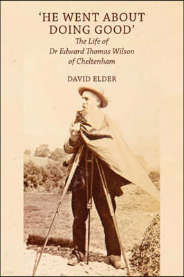 'He Went About Doing Good': the Life of Dr Edward Thomas Wilson of Cheltenham