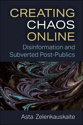 University of Michigan Press Creating Chaos Online: Disinformation and Subverted Post-Publics