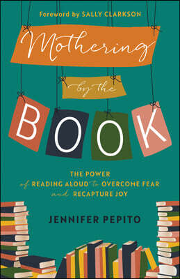 Mothering by the Book – The Power of Reading Aloud to Overcome Fear and Recapture Joy
