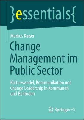 Change Management Im Public Sector: Kulturwandel, Kommunikation Und Change Leadership in Kommunen Und Behorden