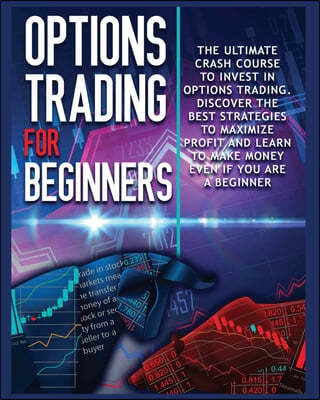 Options Trading for beginners: The Complete Crash Course to Invest in Options Trading. Learn The Best Strategies to Maximize Profit And Start Making