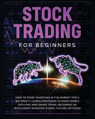 Stock Trading for Beginners: Learn The Best Strategies To Make Money With Day And Swing Trade, Forex, Future and Options. How to Start Investing in