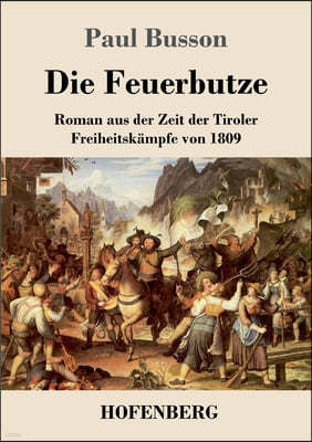 Die Feuerbutze: Roman aus der Zeit der Tiroler Freiheitskampfe von 1809