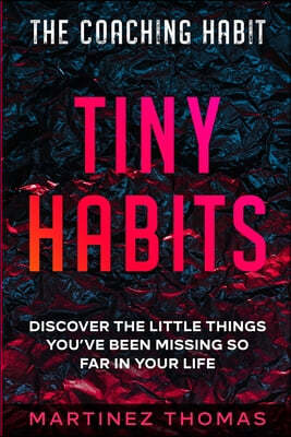 The Coaching Habit: Tiny Habits - Discover The Little Things You've Been Missing So Far In Your Life