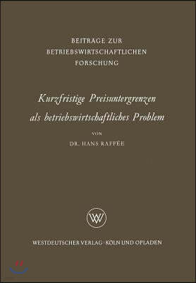 Kurzfristige Preisuntergrenzen ALS Betriebswirtschaftliches Problem: Prinzipielle Bestimmungsmoglichkeiten Von Kosten-, Ertrags- Und Finanzwirtschaftl