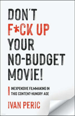 Don't F*ck Up Your No Budget Movie!: Inexpensive Filmmaking In This Content-Hungry Age