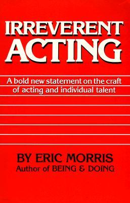 Irreverent Acting: A Bold New Statement on the Craft of Acting and Individual Talent