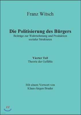 Die Politisierung des Burgers, 4.Teil: Theorie der Gefuhle: Beitrage zur Wahrnehmung und Produktion sozialer Strukturen