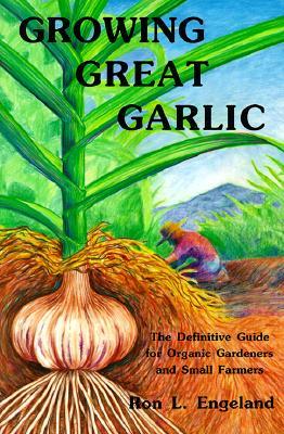 Growing Great Garlic: The Definitive Guide for Organic Gardeners and Small Farmers