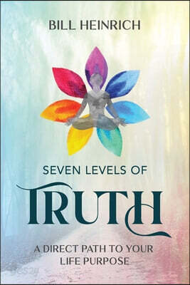 Seven Levels of Truth: A Direct Path to Your Life Purpose