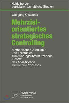 Mehrzielorientiertes Strategisches Controlling: Methodische Grundlagen Und Fallstudien Zum Fuhrungsunterstutzenden Einsatz Des Analytischen Hierarchie