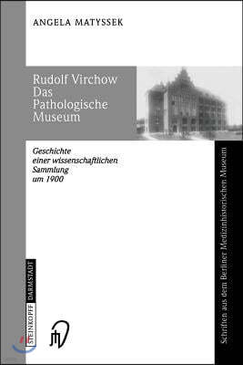 Rudolf Virchow Das Pathologische Museum: Geschichte Einer Wissenschaftlichen Sammlung Um 1900