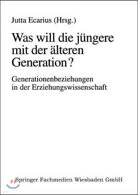 Was Will Die Jungere Mit Der Alteren Generation?: Generationsbeziehungen Und Generationenverhaltnisse in Der Erziehungswissenschaft