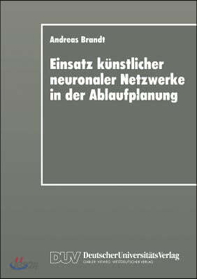 Einsatz Kunstlicher Neuronaler Netzwerke in Der Ablaufplanung: Dissertation Zur Erlangung Des Grades Eines Doktors Der Wirtschaftswissenschaft Der Rec